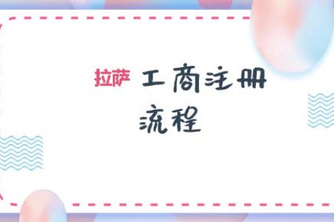 拉薩工商注冊(cè)代辦的流程是怎樣的呢？