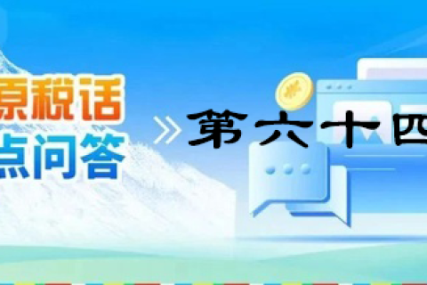 【西藏】【高原稅話(huà)】熱點(diǎn)問(wèn)答第六十四期（自然人電子稅務(wù)局）