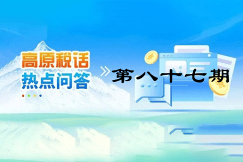 【西藏】【高原稅話】熱點(diǎn)問(wèn)答第八十七期（西藏可以接收哪些地方開具的全電發(fā)票呢?）