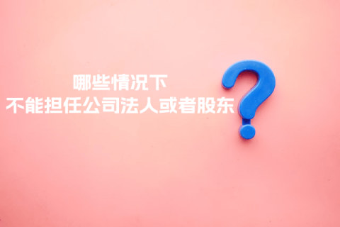 在拉薩注冊(cè)公司，提示不能擔(dān)任法人或者股東是什么意思？哪些情況下不能擔(dān)任公司法人或者股東？