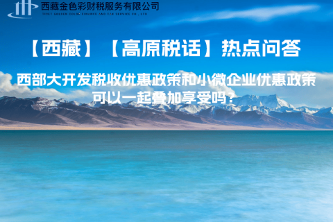 西部大開(kāi)發(fā)稅收優(yōu)惠政策和小微企業(yè)優(yōu)惠政策可以一起疊加享受嗎？