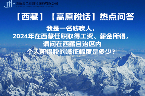 【高原稅話】熱點(diǎn)問答（我是一名殘疾人，2024年在西藏任職取得工資、薪金所得，請(qǐng)問在西藏自治區(qū)內(nèi)個(gè)人所得稅的減征幅度是多少？）